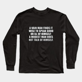 A vain man finds it wise to speak good or ill of himself; a modest man does not talk of himself Long Sleeve T-Shirt